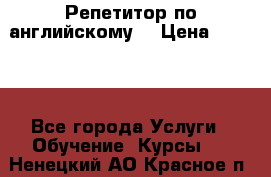 Репетитор по английскому  › Цена ­ 1 000 - Все города Услуги » Обучение. Курсы   . Ненецкий АО,Красное п.